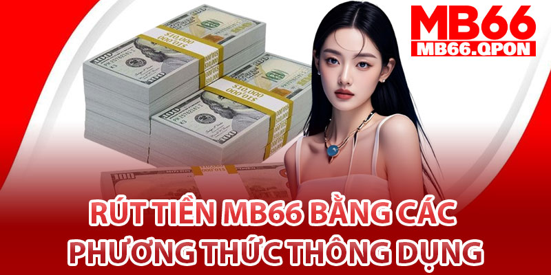 Rút Tiền MB66 – Nhanh, An Toàn, Không Gián Đoạn 3 Rút tiền Mb66 bằng các phương thức thông dụng